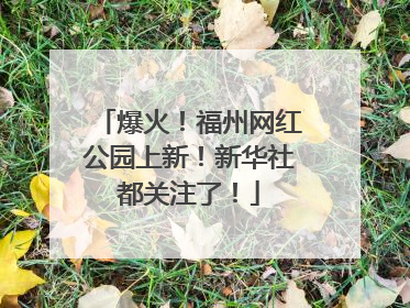 爆火！福州网红公园上新！新华社都关注了！