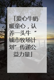 爱心牛奶暖童心，认养一头牛“城市牧场计划”传递公益力量