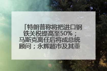 特朗普称将把进口钢铁关税提高至50%；马斯克离任后将成总统顾问；永辉超市及其董事长，被限制高消费；比亚迪回应“汽车圈恒大”丨每经早参