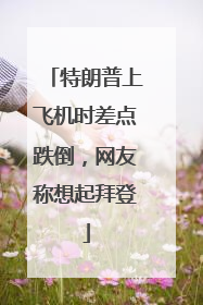 特朗普上飞机时差点跌倒，网友称想起拜登