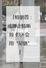 特朗普：或挪走特斯拉 但还会用“星链”
