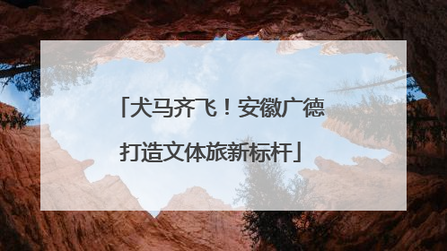 犬马齐飞！安徽广德打造文体旅新标杆