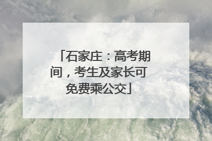 石家庄：高考期间，考生及家长可免费乘公交
