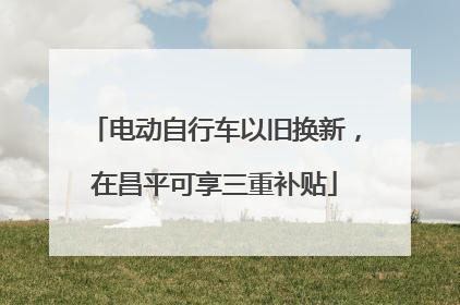 电动自行车以旧换新，在昌平可享三重补贴