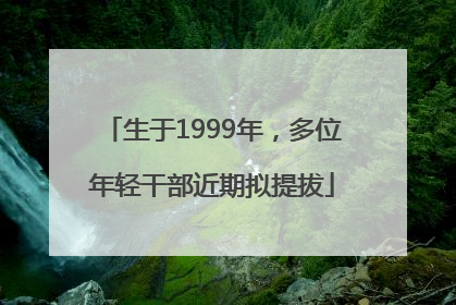 生于1999年，多位年轻干部近期拟提拔