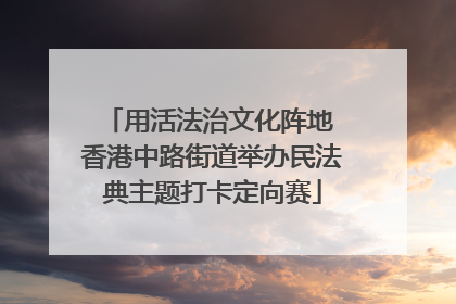用活法治文化阵地 香港中路街道举办民法典主题打卡定向赛