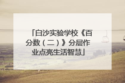 白沙实验学校《百分数（二）》分层作业点亮生活智慧