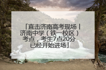 直击济南高考现场丨济南中学（铁一校区）考点，考生7点20分已经开始进场