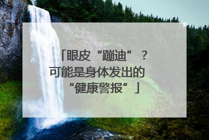 眼皮“蹦迪”？可能是身体发出的“健康警报”