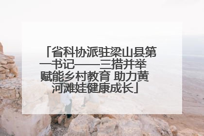 省科协派驻梁山县第一书记——三措并举 赋能乡村教育 助力黄河滩娃健康成长