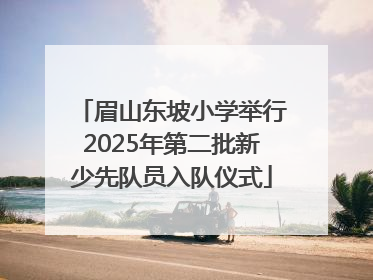 眉山东坡小学举行2025年第二批新少先队员入队仪式