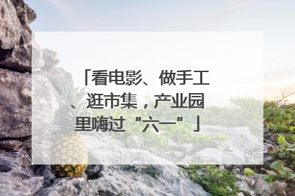 看电影、做手工、逛市集，产业园里嗨过“六一”