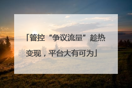 管控“争议流量”趁热变现，平台大有可为