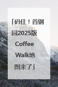 码住！首钢园2025版Coffee Walk地图来了
