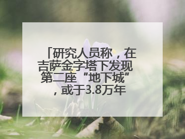 研究人员称，在吉萨金字塔下发现第二座“地下城”，或于3.8万年前建造