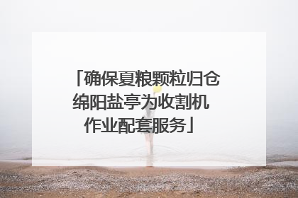 确保夏粮颗粒归仓 绵阳盐亭为收割机作业配套服务