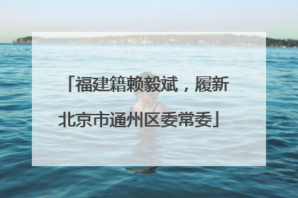 福建籍赖毅斌，履新北京市通州区委常委
