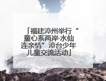 福建漳州举行“童心系两岸·水仙连亲情”漳台少年儿童交流活动