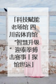 科技赋能老场馆 四川省体育馆“智慧升级”迎泰拳搏击赛事丨探馆世运