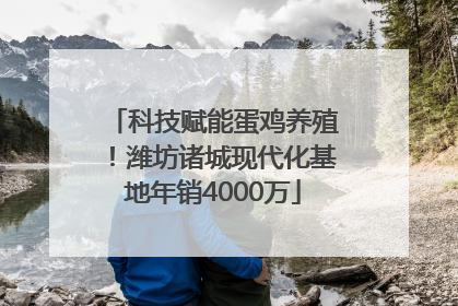科技赋能蛋鸡养殖！潍坊诸城现代化基地年销4000万