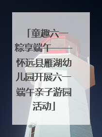 童趣六一 粽享端午——怀远县雁湖幼儿园开展六一端午亲子游园活动