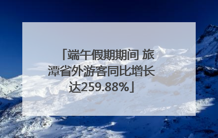 端午假期期间 旅潭省外游客同比增长达259.88%