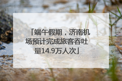 端午假期，济南机场预计完成旅客吞吐量14.9万人次