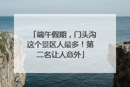 端午假期，门头沟这个景区人最多！第二名让人意外