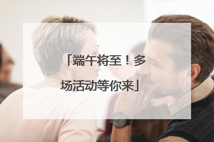 端午将至！多场活动等你来