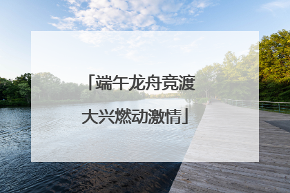 端午龙舟竞渡 大兴燃动激情