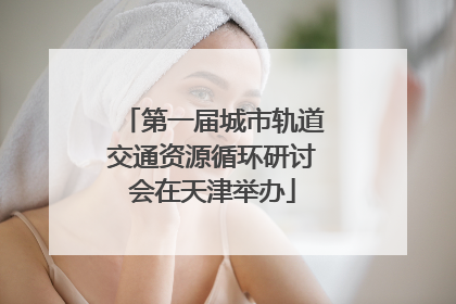 第一届城市轨道交通资源循环研讨会在天津举办