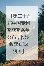 第二十五届中国专利奖获奖名单公布，长沙收获1金3银！