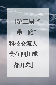 第二届“一带一路”科技交流大会在四川成都开幕