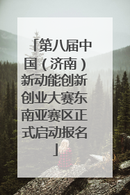 第八届中国（济南）新动能创新创业大赛东南亚赛区正式启动报名