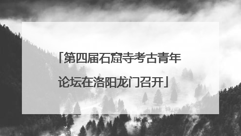 第四届石窟寺考古青年论坛在洛阳龙门召开