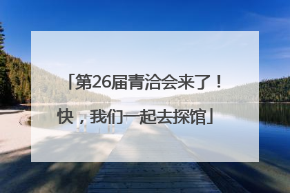 第26届青洽会来了！快，我们一起去探馆