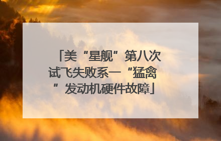 美“星舰”第八次试飞失败系一“猛禽”发动机硬件故障