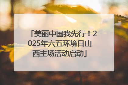 美丽中国我先行！2025年六五环境日山西主场活动启动