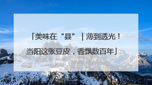 美味在“县”｜薄到透光！当阳这张豆皮，香飘数百年
