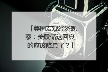 美国宏观经济观察：美联储这回真的应该降息了？
