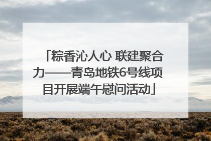 粽香沁人心 联建聚合力——青岛地铁6号线项目开展端午慰问活动
