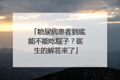 糖尿病患者到底能不能吃粽子？医生的解答来了