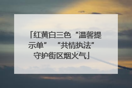 红黄白三色“温馨提示单” “共情执法”守护街区烟火气