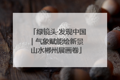 绿镜头·发现中国｜气象赋能绘新景 山水郴州展画卷