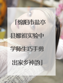 绵阳市盐亭县嫘祖实验中学师生巧手剪出家乡神韵