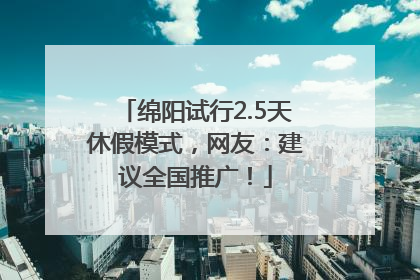 绵阳试行2.5天休假模式，网友：建议全国推广！