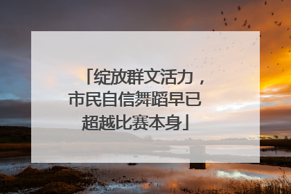 绽放群文活力，市民自信舞蹈早已超越比赛本身