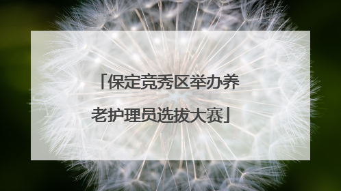保定竞秀区举办养老护理员选拔大赛