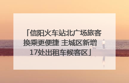 信阳火车站北广场旅客换乘更便捷 主城区新增17处出租车候客区