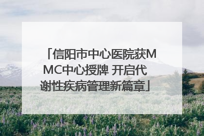 信阳市中心医院获MMC中心授牌 开启代谢性疾病管理新篇章